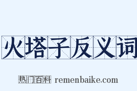 火塔子反义词是什么意思的图片
